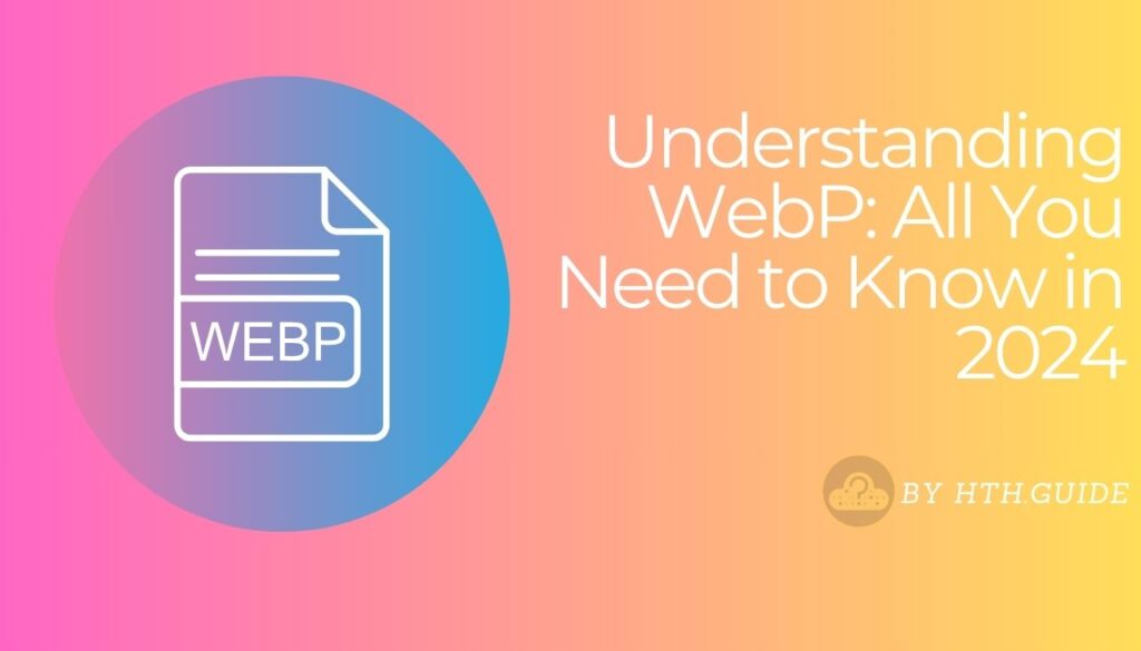 Understanding WebP All You Need to Know in 2024